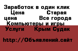 Заработок в один клик › Цена ­ 1 000 › Старая цена ­ 1 000 - Все города Компьютеры и игры » Услуги   . Крым,Судак